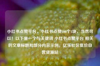小红书点赞平台，小红书点赞100个1块，当然可以！以下是一个与关键词 小红书点赞平台 相关的文章标题和部分内容示例，亿乐社区低价自营货源站